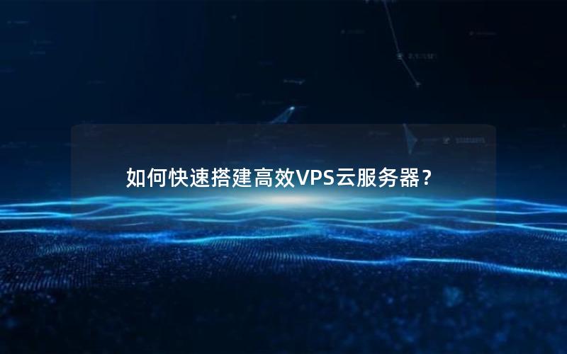如何快速搭建高效VPS云服务器？