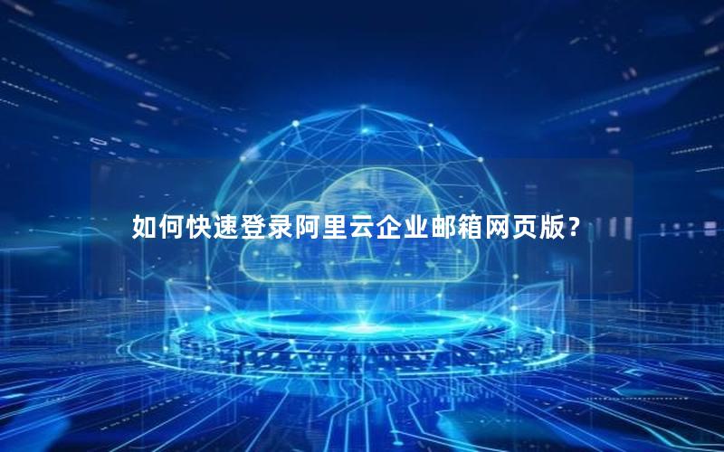 如何快速登录阿里云企业邮箱网页版？