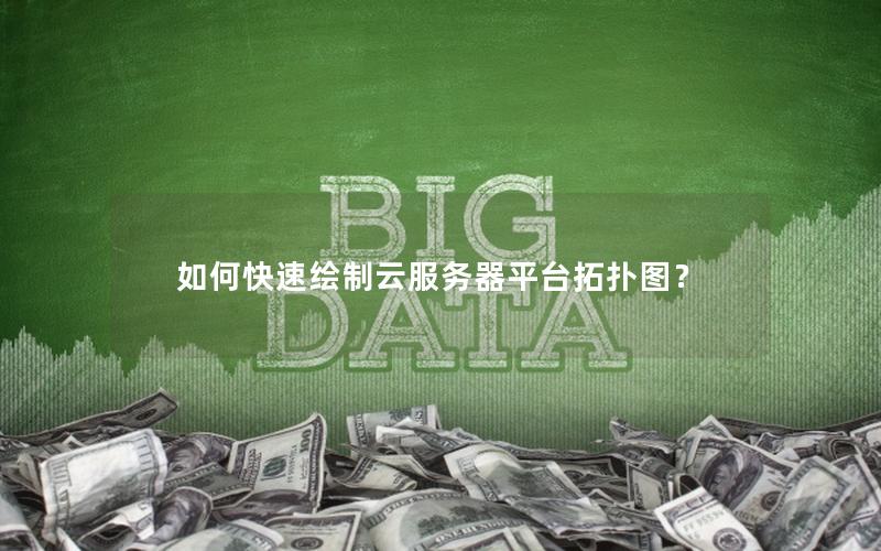 如何快速绘制云服务器平台拓扑图？