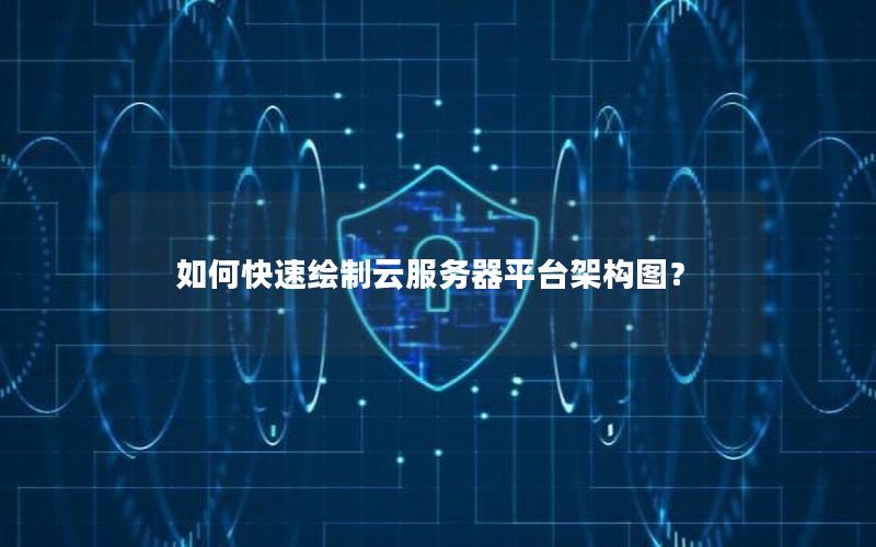如何快速绘制云服务器平台架构图？