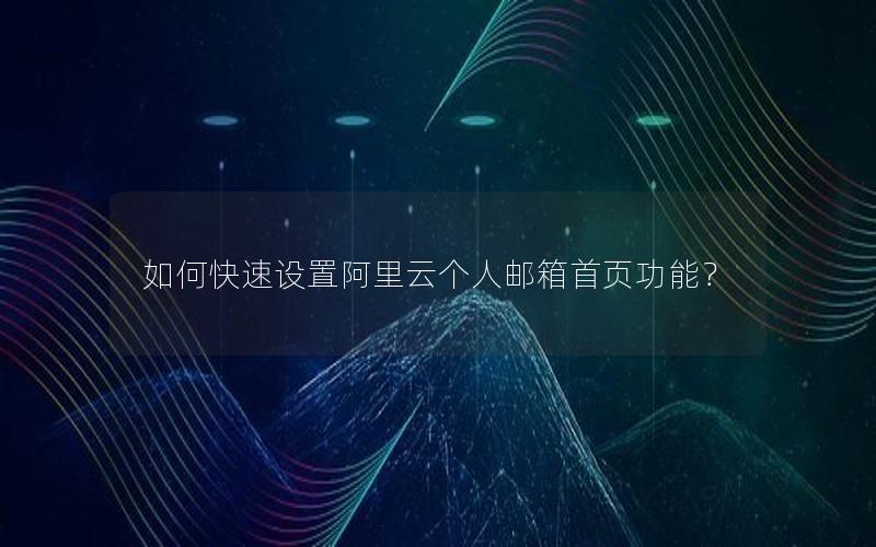 如何快速设置阿里云个人邮箱首页功能？