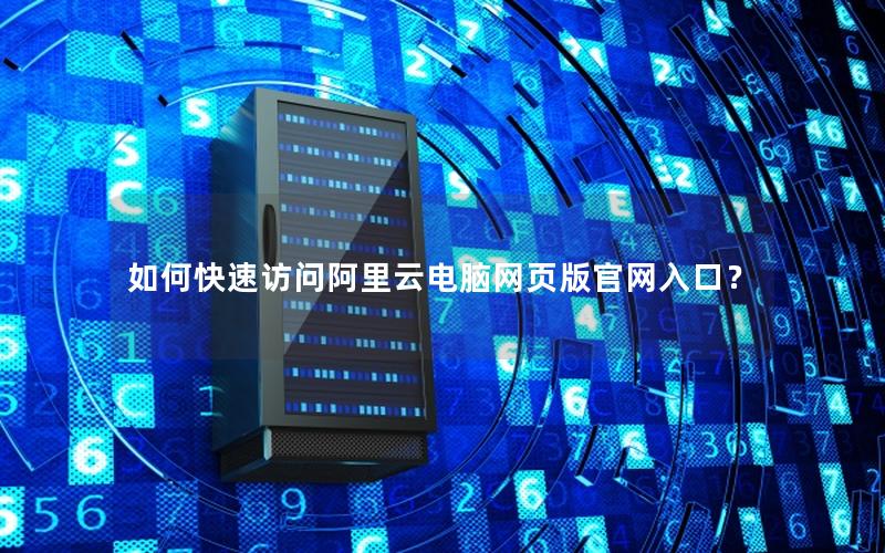 如何快速访问阿里云电脑网页版官网入口？