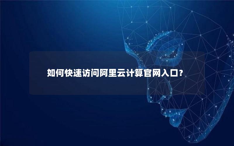 如何快速访问阿里云计算官网入口？