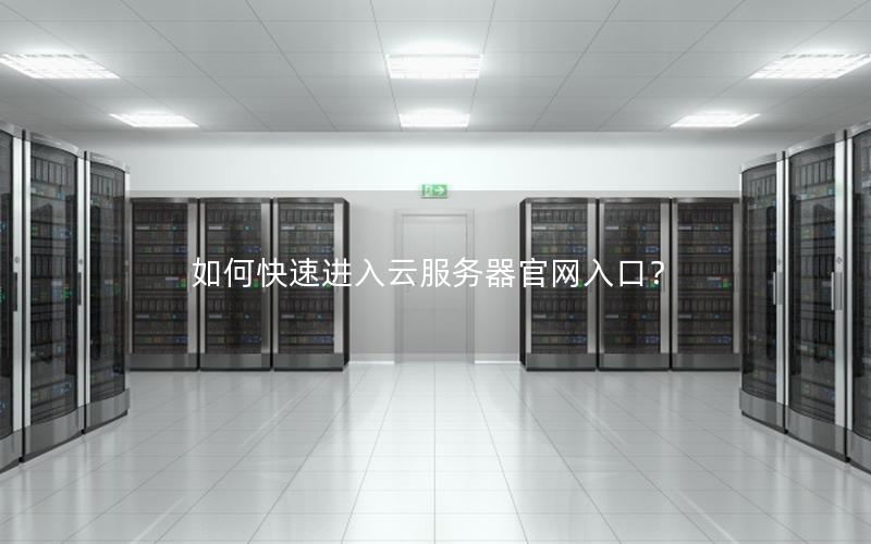 如何快速进入云服务器官网入口？