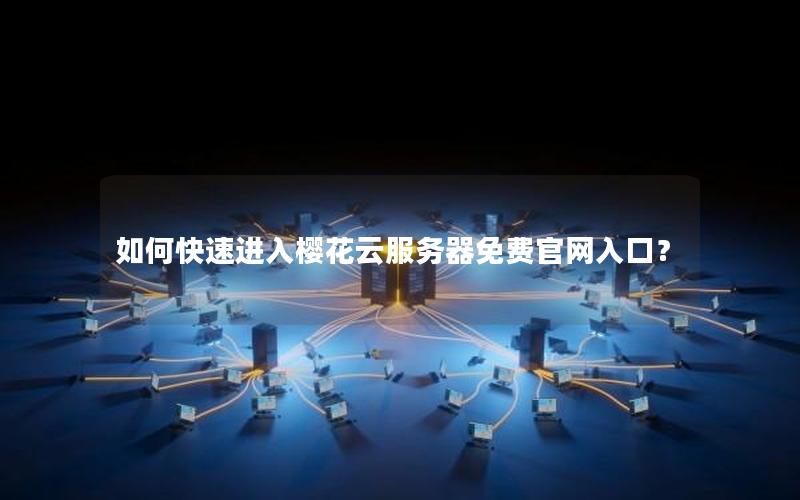 如何快速进入樱花云服务器免费官网入口？