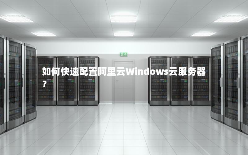 如何快速配置阿里云Windows云服务器？