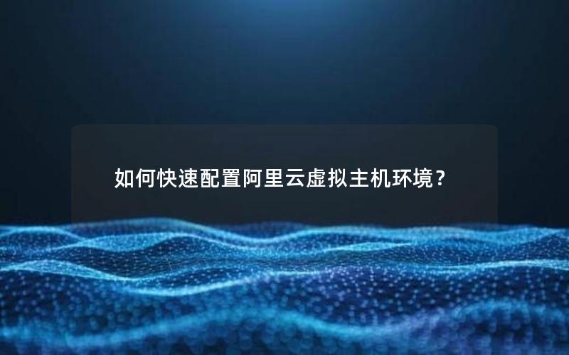 如何快速配置阿里云虚拟主机环境？