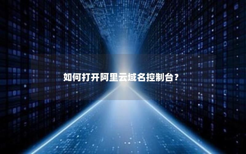 如何打开阿里云域名控制台？