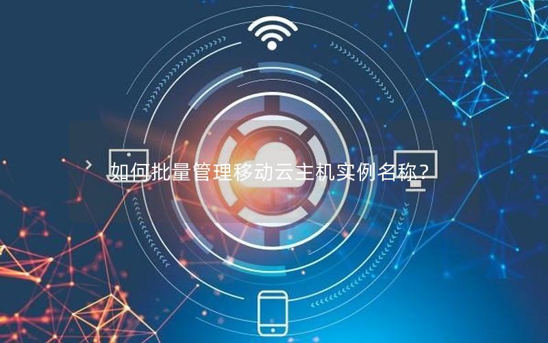 如何批量管理移动云主机实例名称？
