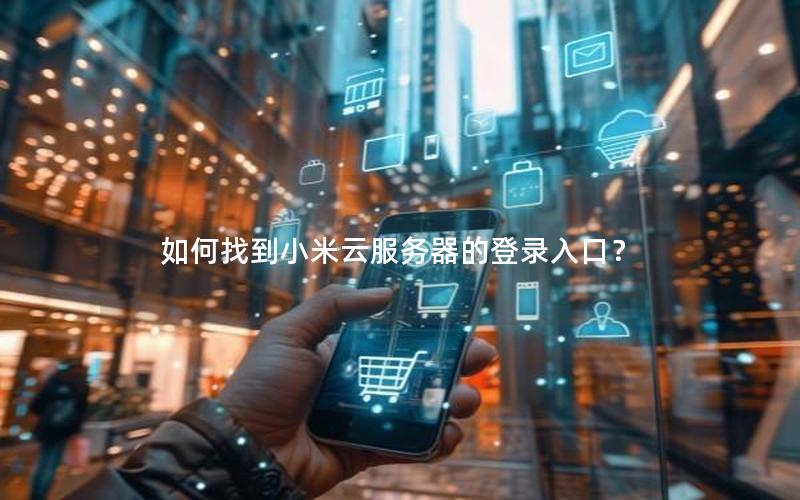 如何找到小米云服务器的登录入口？