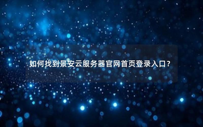 如何找到景安云服务器官网首页登录入口？
