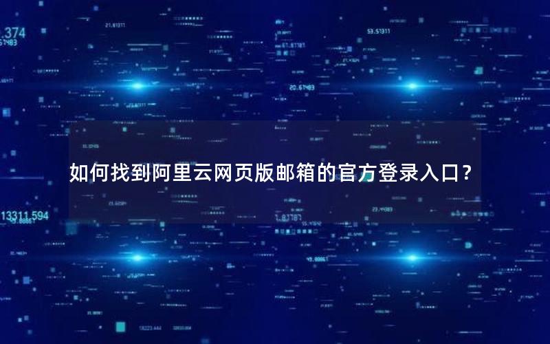 如何找到阿里云网页版邮箱的官方登录入口？