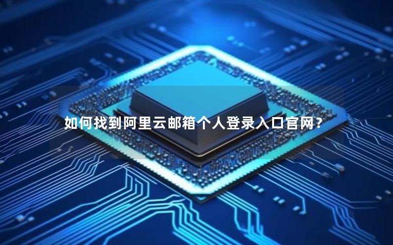 如何找到阿里云邮箱个人登录入口官网？
