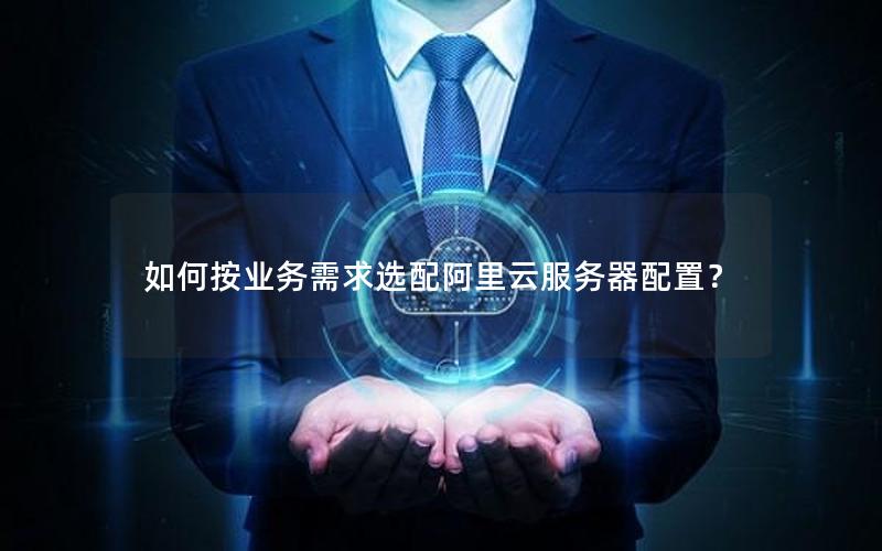 如何按业务需求选配阿里云服务器配置？
