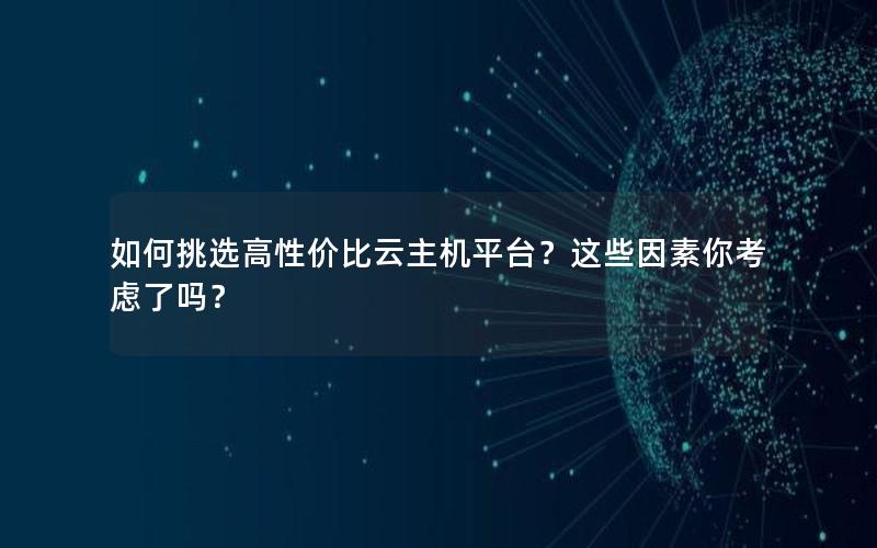 如何挑选高性价比云主机平台？这些因素你考虑了吗？