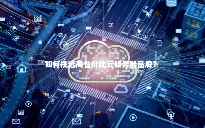 如何挑选高性价比云服务器品牌？