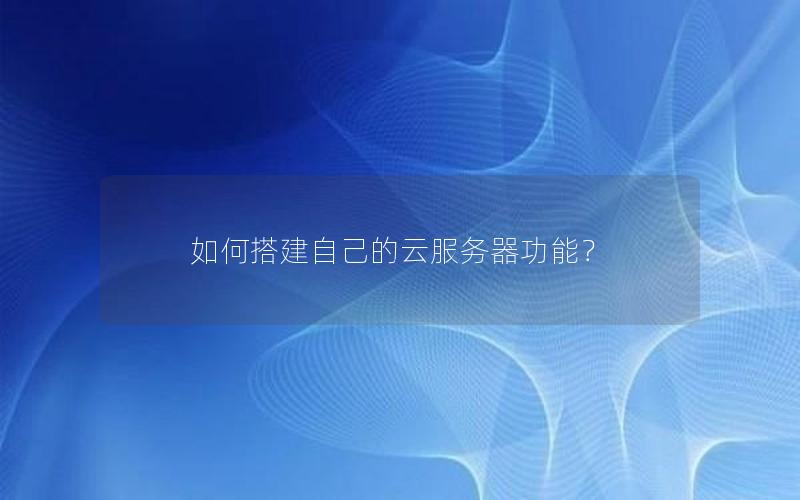 如何搭建自己的云服务器功能？