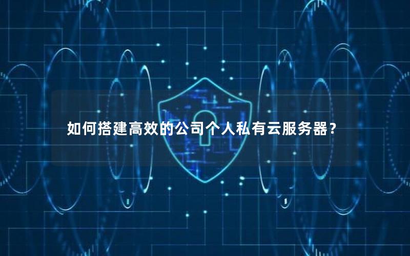 如何搭建高效的公司个人私有云服务器？
