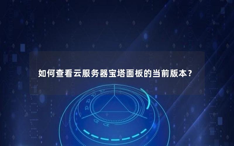如何查看云服务器宝塔面板的当前版本？