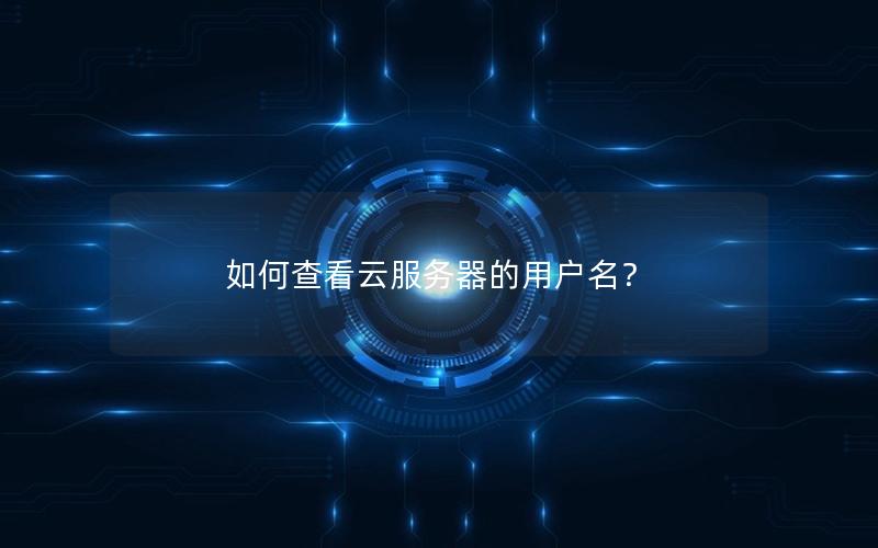 如何查看云服务器的用户名？