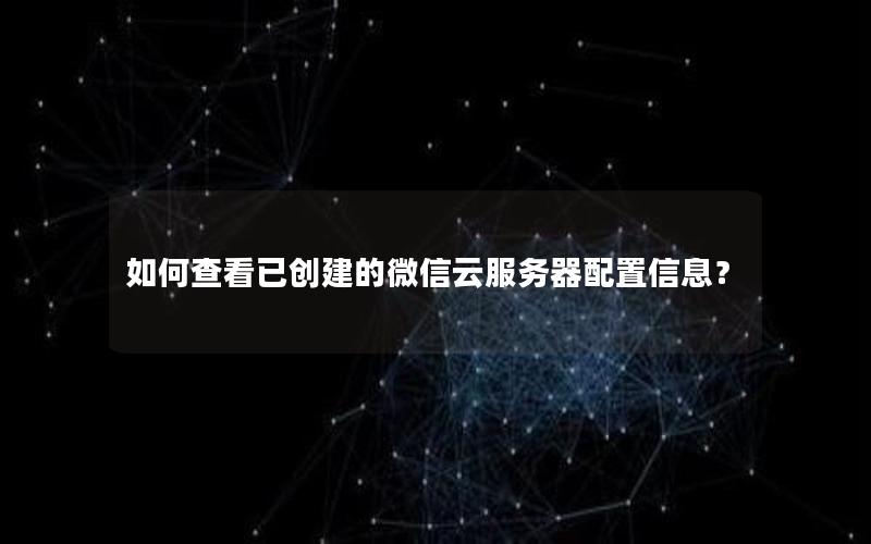 如何查看已创建的微信云服务器配置信息？