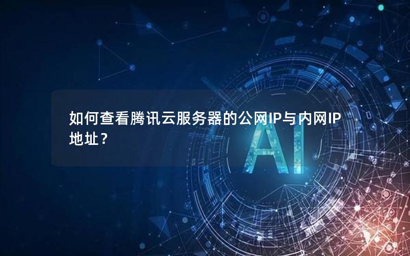 如何查看腾讯云服务器的公网IP与内网IP地址？