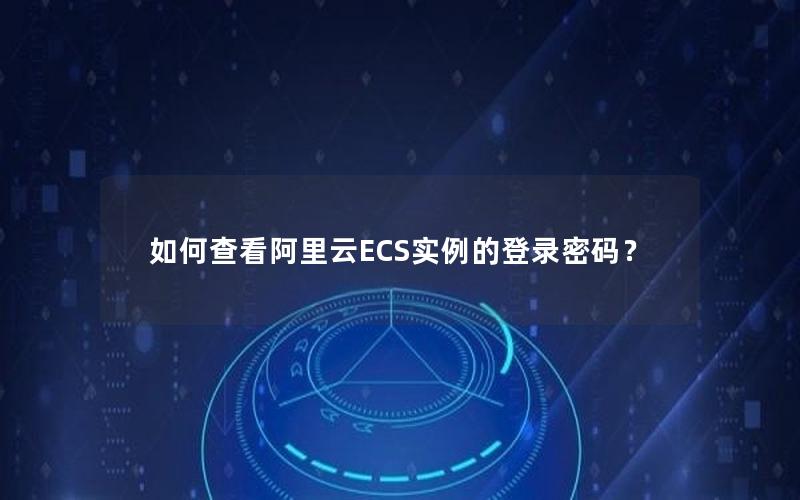 如何查看阿里云ECS实例的登录密码？