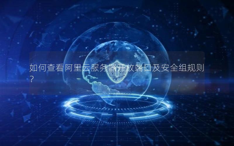 如何查看阿里云服务器开放端口及安全组规则？