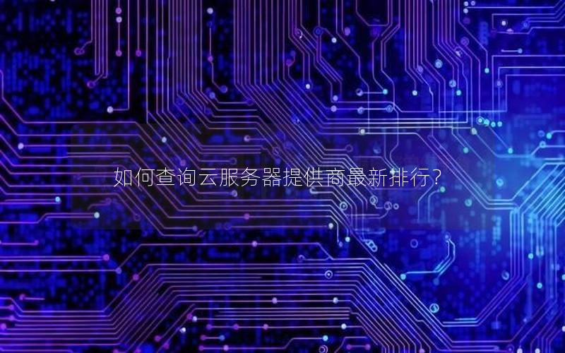 如何查询云服务器提供商最新排行？