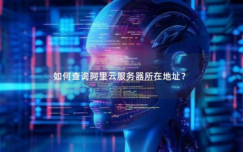 如何查询阿里云服务器所在地址？
