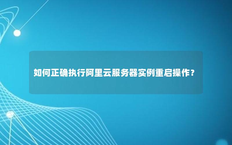 如何正确执行阿里云服务器实例重启操作？