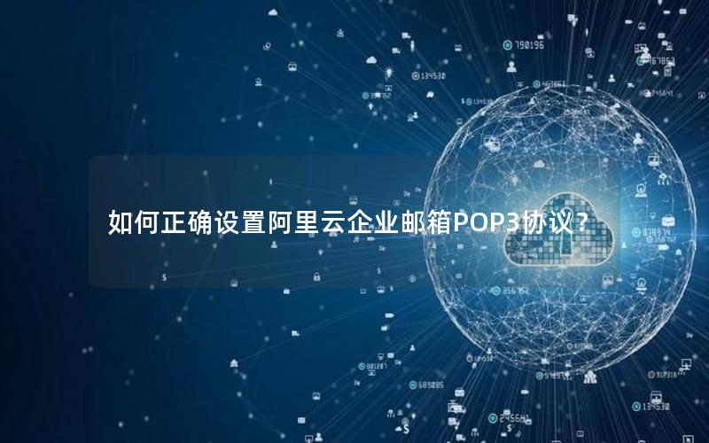 如何正确设置阿里云企业邮箱POP3协议？