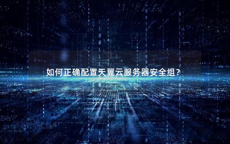 如何正确配置天翼云服务器安全组？