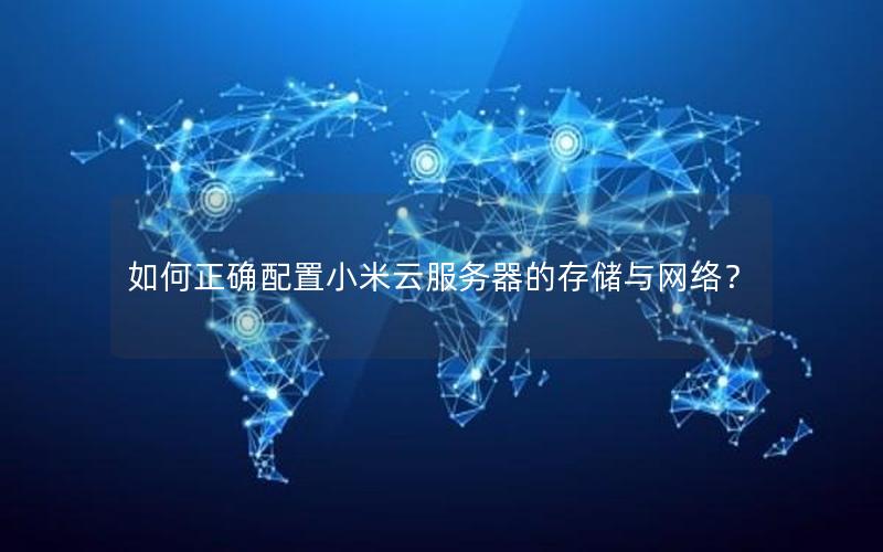 如何正确配置小米云服务器的存储与网络？