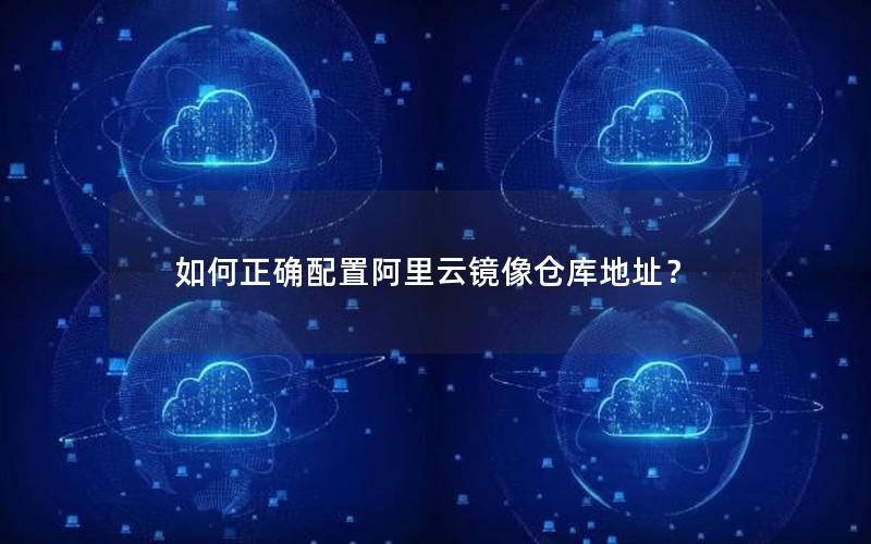 如何正确配置阿里云镜像仓库地址？
