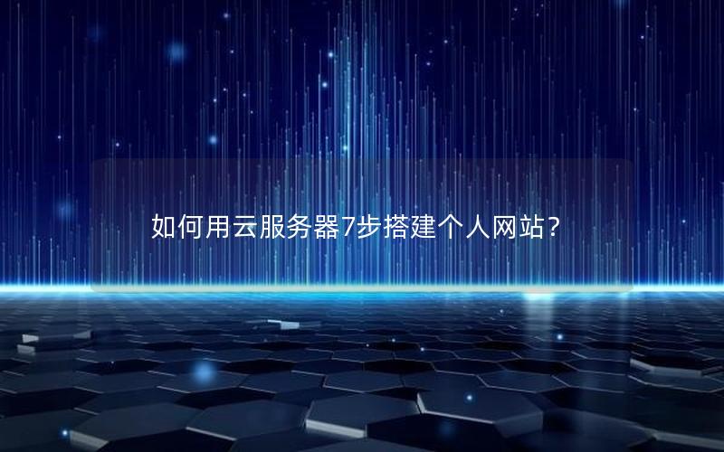 如何用云服务器7步搭建个人网站？