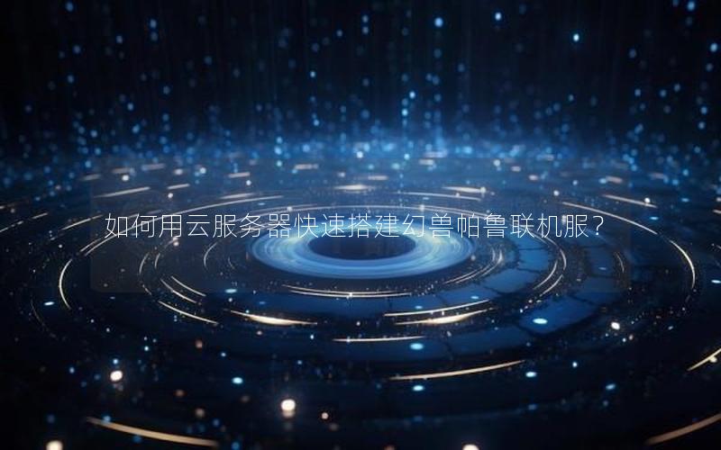 如何用云服务器快速搭建幻兽帕鲁联机服？