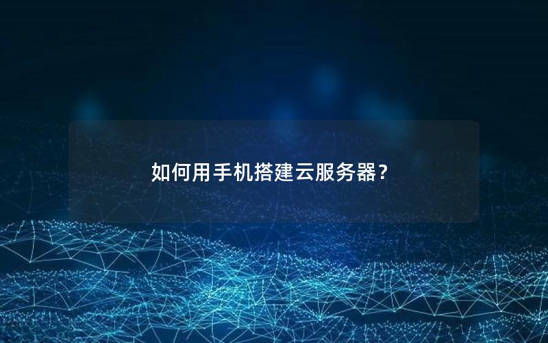 如何用手机搭建云服务器？