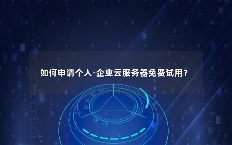 如何申请个人-企业云服务器免费试用？