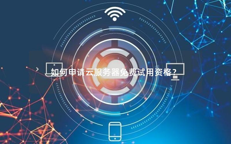 如何申请云服务器免费试用资格？