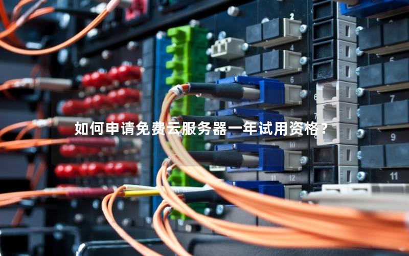 如何申请免费云服务器一年试用资格？