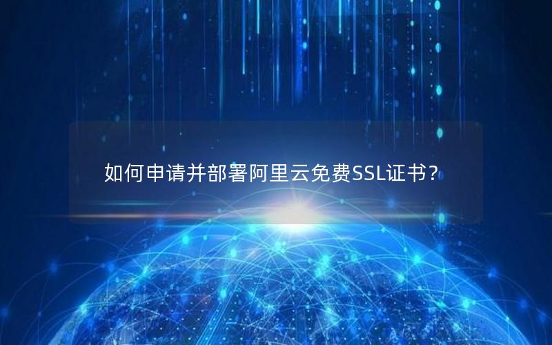 如何申请并部署阿里云免费SSL证书？