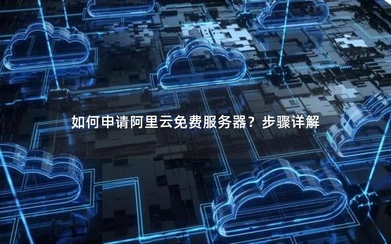 如何申请阿里云免费服务器？步骤详解
