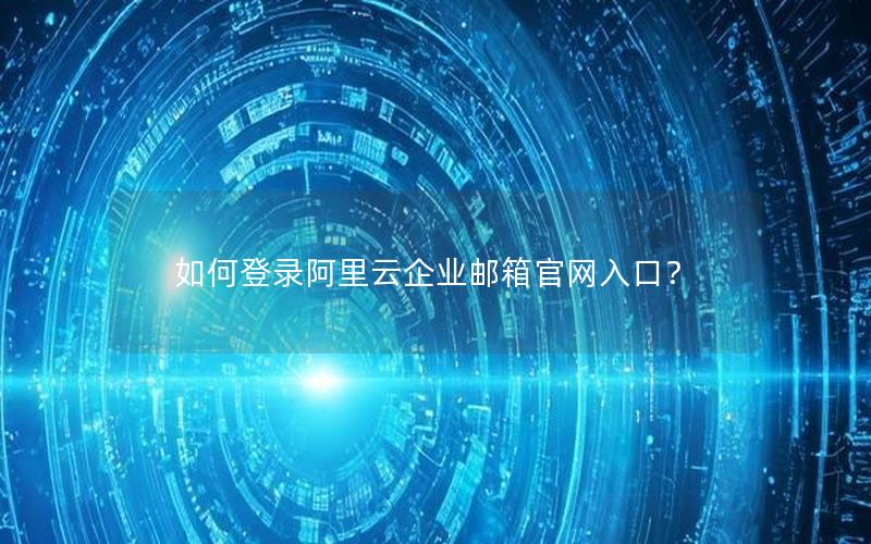如何登录阿里云企业邮箱官网入口？
