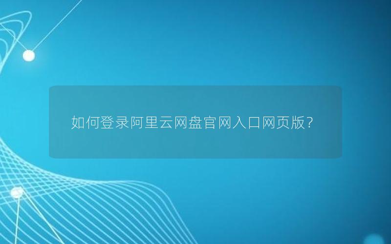如何登录阿里云网盘官网入口网页版？