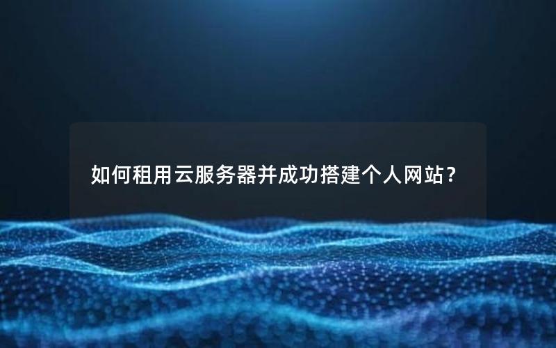 如何租用云服务器并成功搭建个人网站？