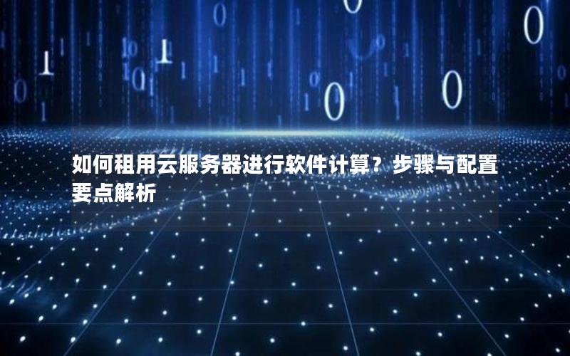 如何租用云服务器进行软件计算？步骤与配置要点解析
