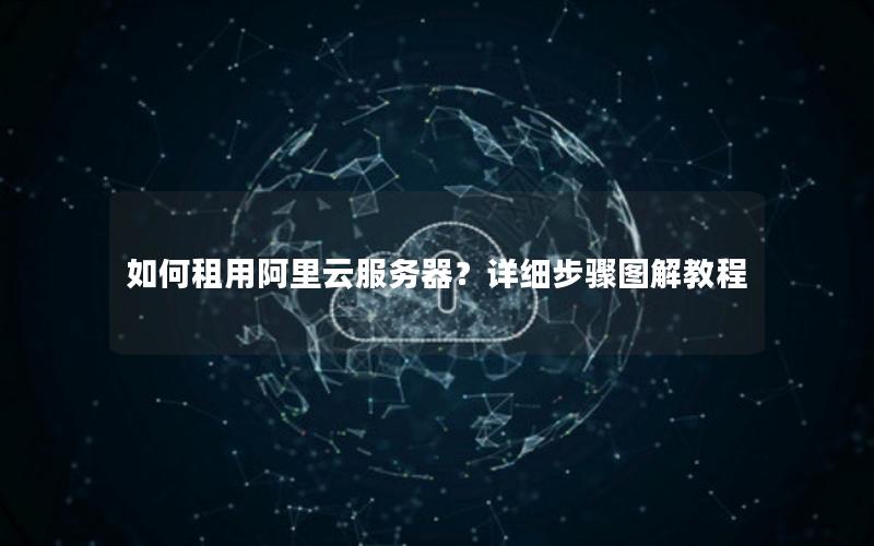 如何租用阿里云服务器？详细步骤图解教程