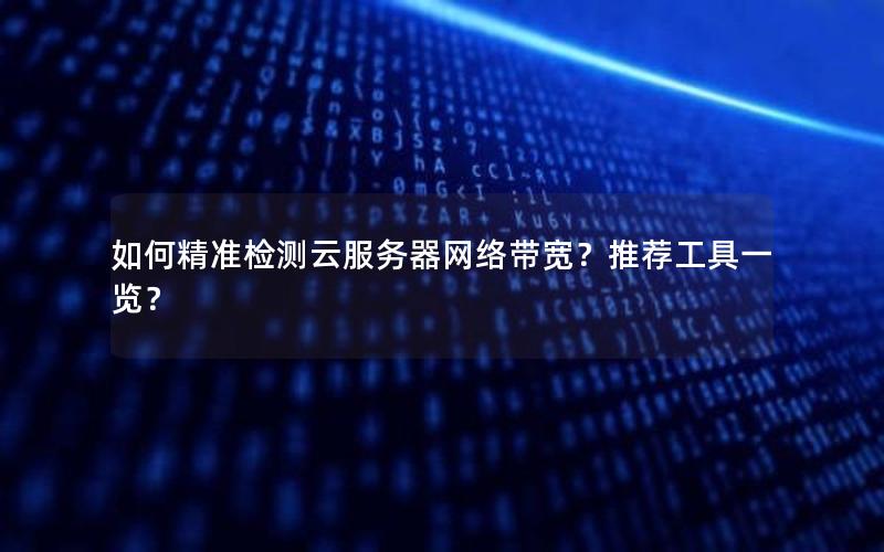如何精准检测云服务器网络带宽？推荐工具一览？