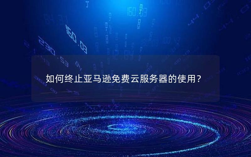 如何终止亚马逊免费云服务器的使用？